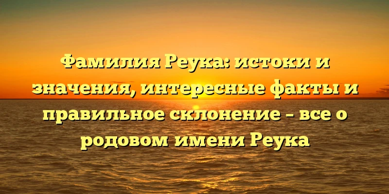 Фамилия Реука: истоки и значения, интересные факты и правильное склонение – все о родовом имени Реука Фамилия Реука: истоки и значения, интересные факты и правильное склонение – все о родовом имени Реука