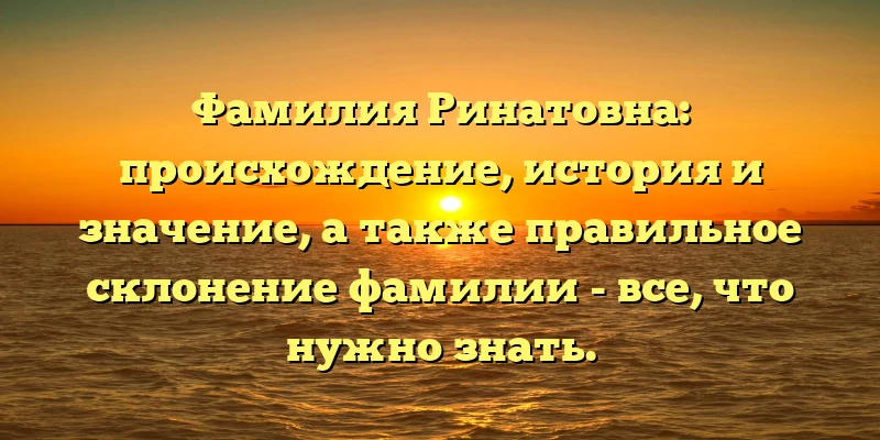 Фамилия Ринатовна: происхождение, история и значение, а также правильное склонение фамилии - все, что нужно знать. Фамилия Ринатовна: происхождение, история и значение, а также правильное склонение фамилии - все, что нужно знать.