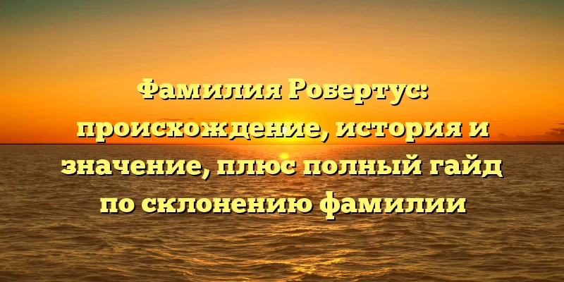 Фамилия Робертус: происхождение, история и значение, плюс полный гайд по склонению фамилии Фамилия Робертус: происхождение, история и значение, плюс полный гайд по склонению фамилии