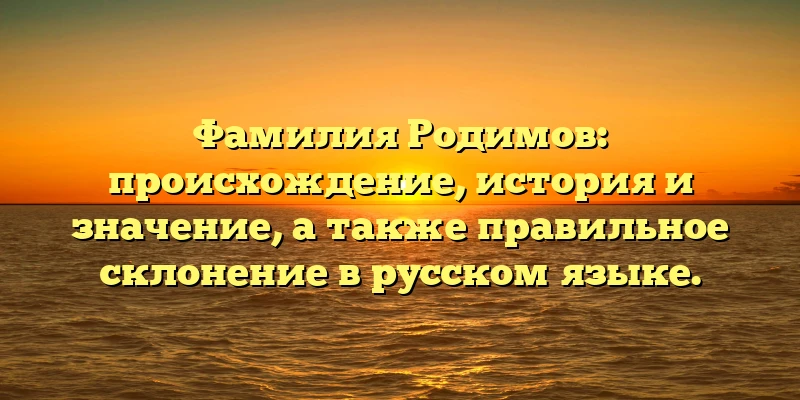Фамилия Родимов: происхождение, история и значение, а также правильное склонение в русском языке. Фамилия Родимов: происхождение, история и значение, а также правильное склонение в русском языке.