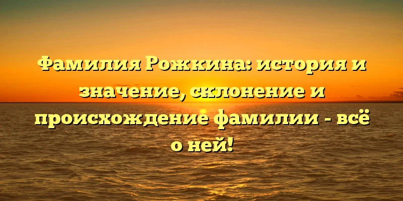 Фамилия Рожкина: история и значение, склонение и происхождение фамилии - всё о ней! Фамилия Рожкина: история и значение, склонение и происхождение фамилии - всё о ней!
