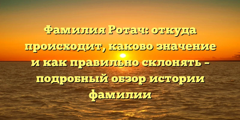 Фамилия Ротач: откуда происходит, каково значение и как правильно склонять – подробный обзор истории фамилии Фамилия Ротач: откуда происходит, каково значение и как правильно склонять – подробный обзор истории фамилии
