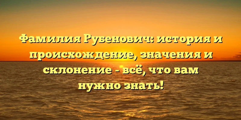 Фамилия Рубенович: история и происхождение, значения и склонение - всё, что вам нужно знать! Фамилия Рубенович: история и происхождение, значения и склонение - всё, что вам нужно знать!