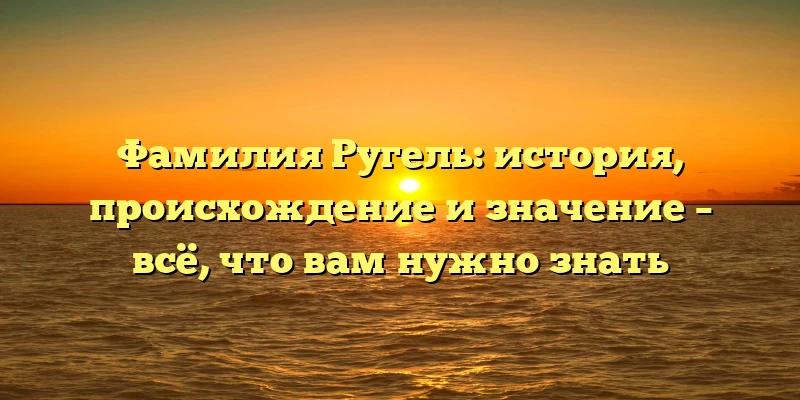 Фамилия Ругель: история, происхождение и значение – всё, что вам нужно знать Фамилия Ругель: история, происхождение и значение – всё, что вам нужно знать