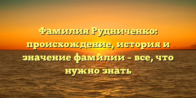Фамилия Рудниченко: происхождение, история и значение фамилии – все, что нужно знать Фамилия Рудниченко: происхождение, история и значение фамилии – все, что нужно знать