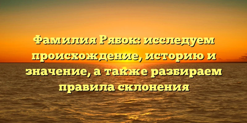 Фамилия Рябок: исследуем происхождение, историю и значение, а также разбираем правила склонения Фамилия Рябок: исследуем происхождение, историю и значение, а также разбираем правила склонения