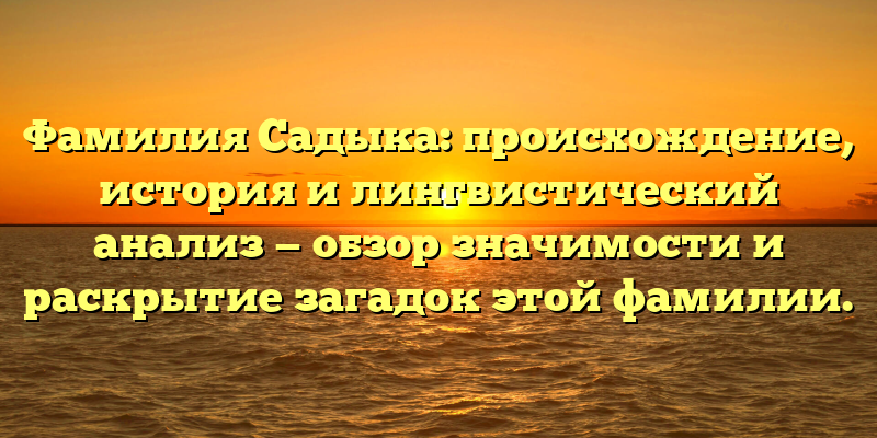 Фамилия Садыка: происхождение, история и лингвистический анализ — обзор значимости и раскрытие загадок этой фамилии.