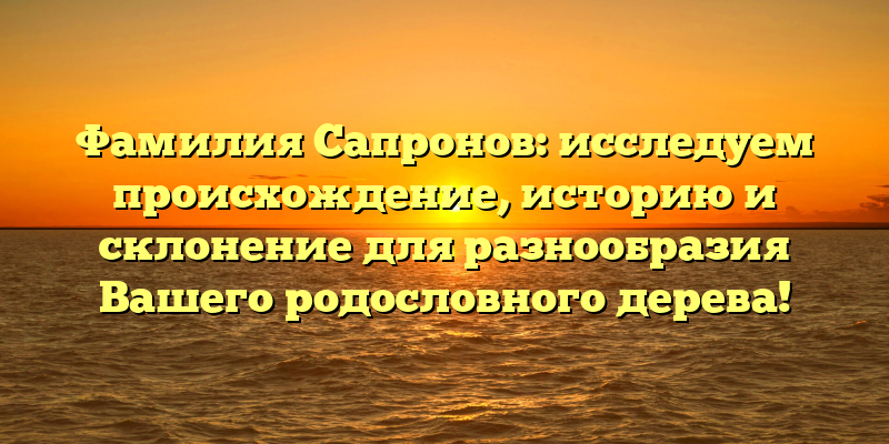 Фамилия Сапронов: исследуем происхождение, историю и склонение для разнообразия Вашего родословного дерева!