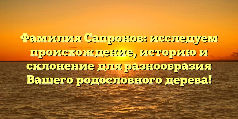 Фамилия Сапронов: исследуем происхождение, историю и склонение для разнообразия Вашего родословного дерева! Фамилия Сапронов: исследуем происхождение, историю и склонение для разнообразия Вашего родословного дерева!