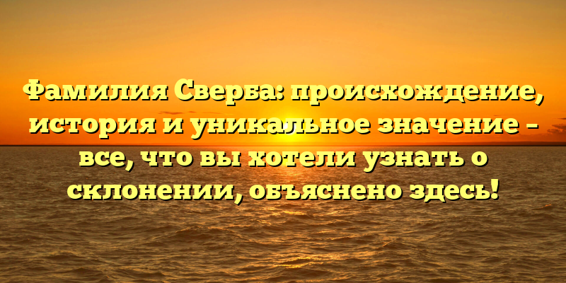 Фамилия Сверба: происхождение, история и уникальное значение – все, что вы хотели узнать о склонении, объяснено здесь!