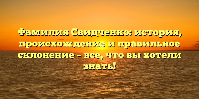 Фамилия Свидченко: история, происхождение и правильное склонение – все, что вы хотели знать! Фамилия Свидченко: история, происхождение и правильное склонение – все, что вы хотели знать!