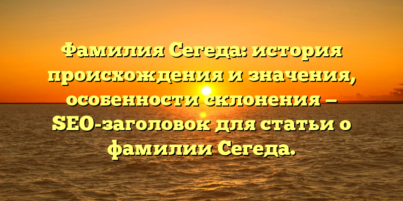 Фамилия Сегеда: история происхождения и значения, особенности склонения — SEO-заголовок для статьи о фамилии Сегеда.