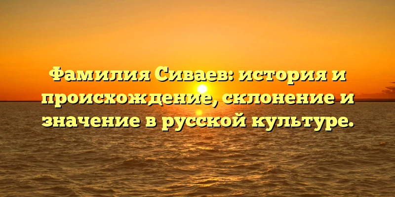 Фамилия Сиваев: история и происхождение, склонение и значение в русской культуре. Фамилия Сиваев: история и происхождение, склонение и значение в русской культуре.
