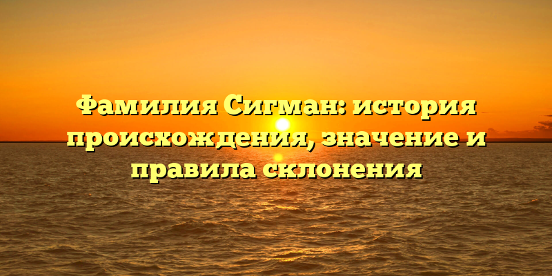 Фамилия Сигман: история происхождения, значение и правила склонения