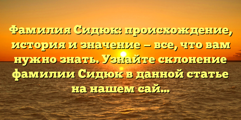 Фамилия Сидюк: происхождение, история и значение — все, что вам нужно знать. Узнайте склонение фамилии Сидюк в данной статье на нашем сайте