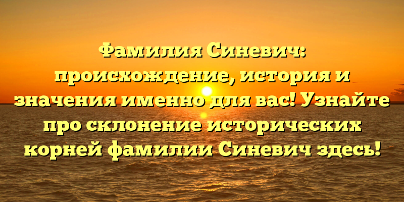 Фамилия Синевич: происхождение, история и значения именно для вас! Узнайте про склонение исторических корней фамилии Синевич здесь!