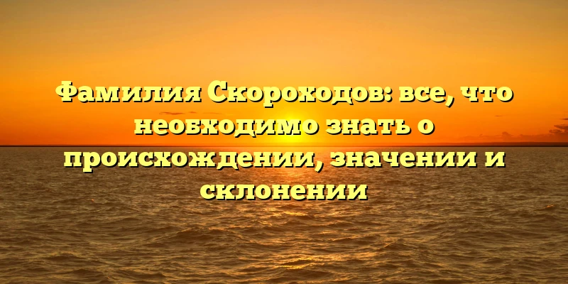 Фамилия Скороходов: все, что необходимо знать о происхождении, значении и склонении Фамилия Скороходов: все, что необходимо знать о происхождении, значении и склонении