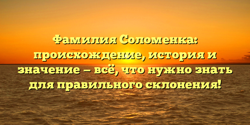 Фамилия Соломенка: происхождение, история и значение — всё, что нужно знать для правильного склонения!