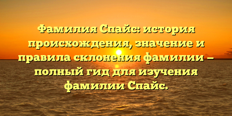 Фамилия Спайс: история происхождения, значение и правила склонения фамилии — полный гид для изучения фамилии Спайс.