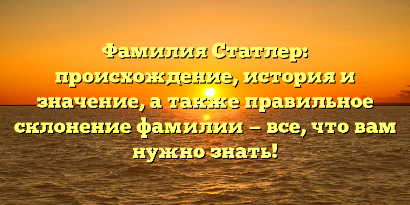Фамилия Статлер: происхождение, история и значение, а также правильное склонение фамилии — все, что вам нужно знать!