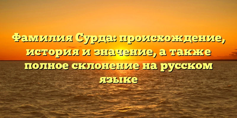 Фамилия Сурда: происхождение, история и значение, а также полное склонение на русском языке Фамилия Сурда: происхождение, история и значение, а также полное склонение на русском языке
