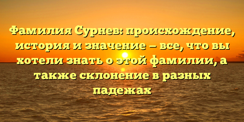Фамилия Сурнев: происхождение, история и значение — все, что вы хотели знать о этой фамилии, а также склонение в разных падежах