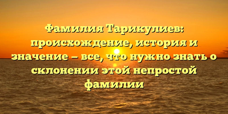 Фамилия Тарикулиев: происхождение, история и значение — все, что нужно знать о склонении этой непростой фамилии Фамилия Тарикулиев: происхождение, история и значение — все, что нужно знать о склонении этой непростой фамилии