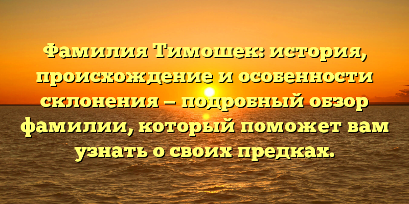 Фамилия Тимошек: история, происхождение и особенности склонения — подробный обзор фамилии, который поможет вам узнать о своих предках.