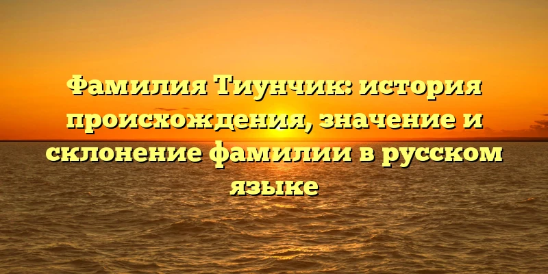 Фамилия Тиунчик: история происхождения, значение и склонение фамилии в русском языке Фамилия Тиунчик: история происхождения, значение и склонение фамилии в русском языке