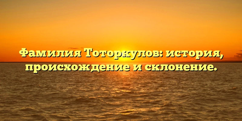 Фамилия Тоторкулов: история, происхождение и склонение. Фамилия Тоторкулов: история, происхождение и склонение.