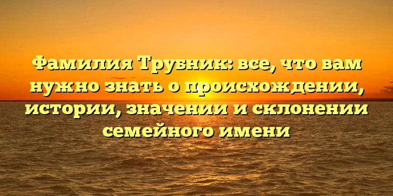 Фамилия Трубник: все, что вам нужно знать о происхождении, истории, значении и склонении семейного имени Фамилия Трубник: все, что вам нужно знать о происхождении, истории, значении и склонении семейного имени