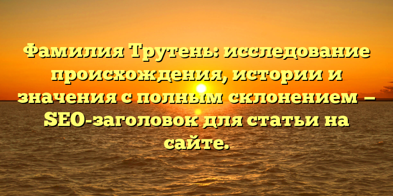 Фамилия Трутень: исследование происхождения, истории и значения с полным склонением — SEO-заголовок для статьи на сайте.
