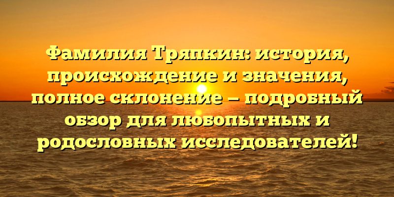 Фамилия Тряпкин: история, происхождение и значения, полное склонение — подробный обзор для любопытных и родословных исследователей!
