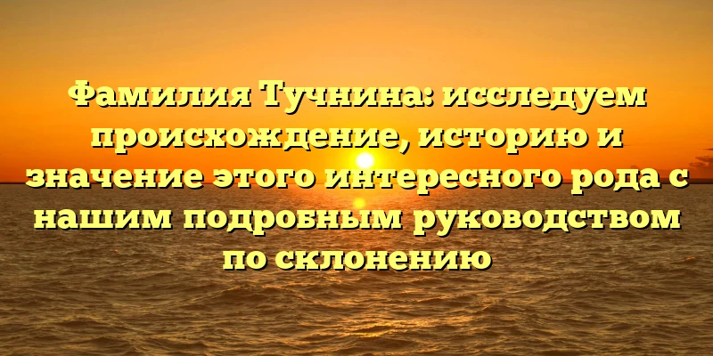 Фамилия Тучнина: исследуем происхождение, историю и значение этого интересного рода с нашим подробным руководством по склонению Фамилия Тучнина: исследуем происхождение, историю и значение этого интересного рода с нашим подробным руководством по склонению