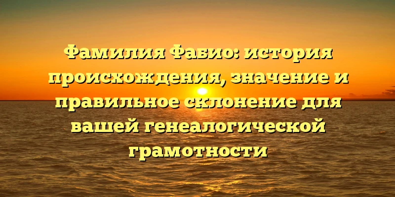 Фамилия Фабио: история происхождения, значение и правильное склонение для вашей генеалогической грамотности Фамилия Фабио: история происхождения, значение и правильное склонение для вашей генеалогической грамотности