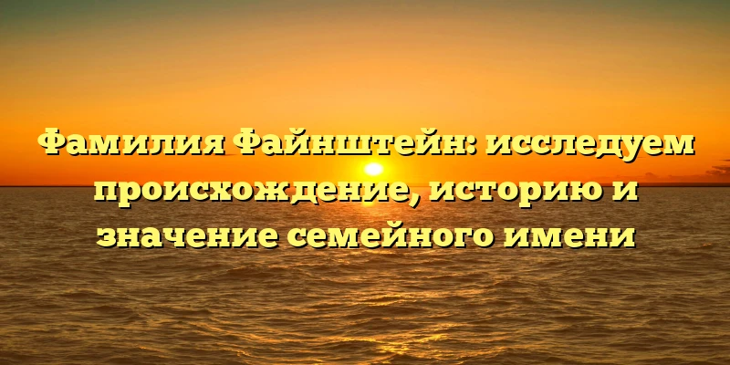 Фамилия Файнштейн: исследуем происхождение, историю и значение семейного имени Фамилия Файнштейн: исследуем происхождение, историю и значение семейного имени
