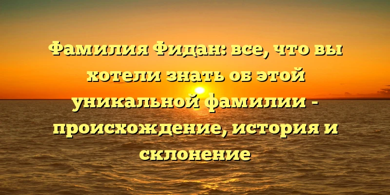 Фамилия Фидан: все, что вы хотели знать об этой уникальной фамилии - происхождение, история и склонение Фамилия Фидан: все, что вы хотели знать об этой уникальной фамилии - происхождение, история и склонение