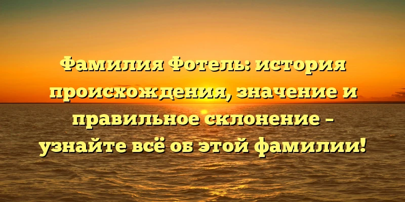 Фамилия Фотель: история происхождения, значение и правильное склонение – узнайте всё об этой фамилии! Фамилия Фотель: история происхождения, значение и правильное склонение – узнайте всё об этой фамилии!