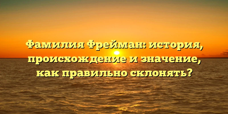 Фамилия Фрейман: история, происхождение и значение, как правильно склонять? Фамилия Фрейман: история, происхождение и значение, как правильно склонять?