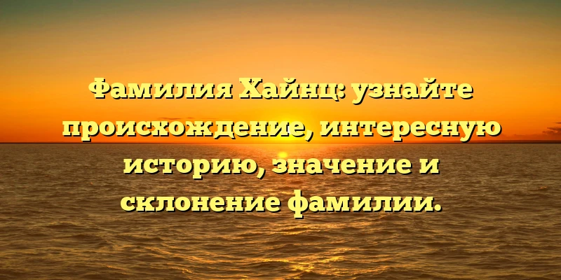 Фамилия Хайнц: узнайте происхождение, интересную историю, значение и склонение фамилии. Фамилия Хайнц: узнайте происхождение, интересную историю, значение и склонение фамилии.