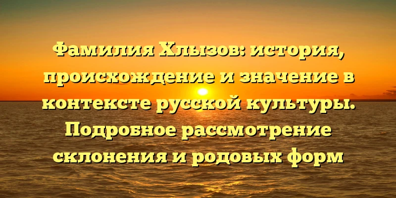 Фамилия Хлызов: история, происхождение и значение в контексте русской культуры. Подробное рассмотрение склонения и родовых форм фамилии Фамилия Хлызов: история, происхождение и значение в контексте русской культуры. Подробное рассмотрение склонения и родовых форм фамилии
