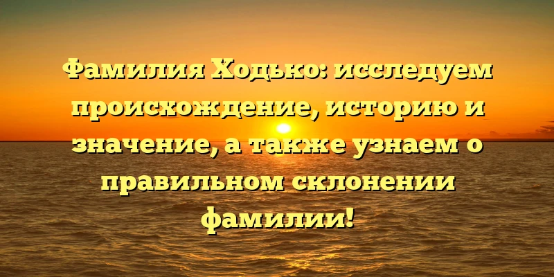 Фамилия Ходько: исследуем происхождение, историю и значение, а также узнаем о правильном склонении фамилии! Фамилия Ходько: исследуем происхождение, историю и значение, а также узнаем о правильном склонении фамилии!