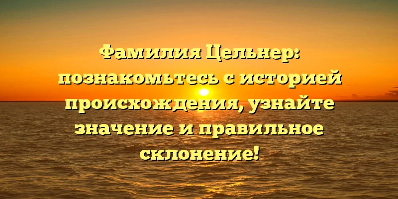 Фамилия Цельнер: познакомьтесь с историей происхождения, узнайте значение и правильное склонение! Фамилия Цельнер: познакомьтесь с историей происхождения, узнайте значение и правильное склонение!
