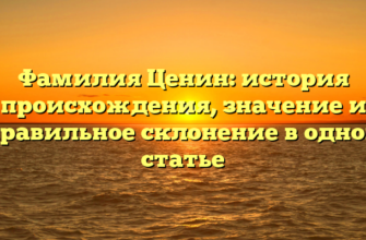 Фамилия Ценин: история происхождения, значение и правильное склонение в одной статье Фамилия Ценин: история происхождения, значение и правильное склонение в одной статье
