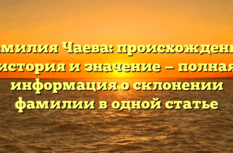 Фамилия Чаева: происхождение, история и значение — полная информация о склонении фамилии в одной статье Фамилия Чаева: происхождение, история и значение — полная информация о склонении фамилии в одной статье