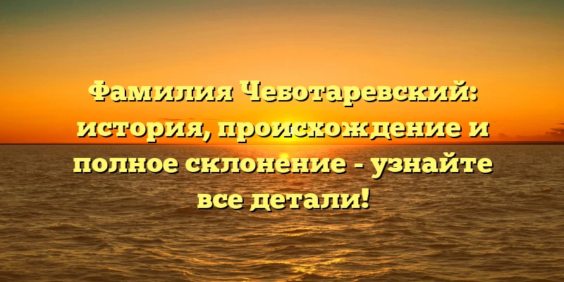 Фамилия Чеботаревский: история, происхождение и полное склонение - узнайте все детали! Фамилия Чеботаревский: история, происхождение и полное склонение - узнайте все детали!