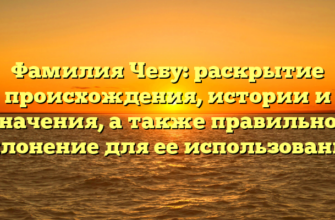 Фамилия Чебу: раскрытие происхождения, истории и значения, а также правильное склонение для ее использования Фамилия Чебу: раскрытие происхождения, истории и значения, а также правильное склонение для ее использования