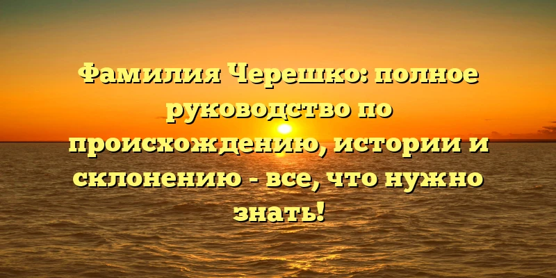 Фамилия Черешко: полное руководство по происхождению, истории и склонению - все, что нужно знать! Фамилия Черешко: полное руководство по происхождению, истории и склонению - все, что нужно знать!