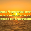 Фамилия Черкесск: история, значения и особенности склонения для любого интересующегося!