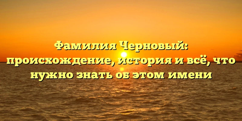 Фамилия Черновый: происхождение, история и всё, что нужно знать об этом имени Фамилия Черновый: происхождение, история и всё, что нужно знать об этом имени